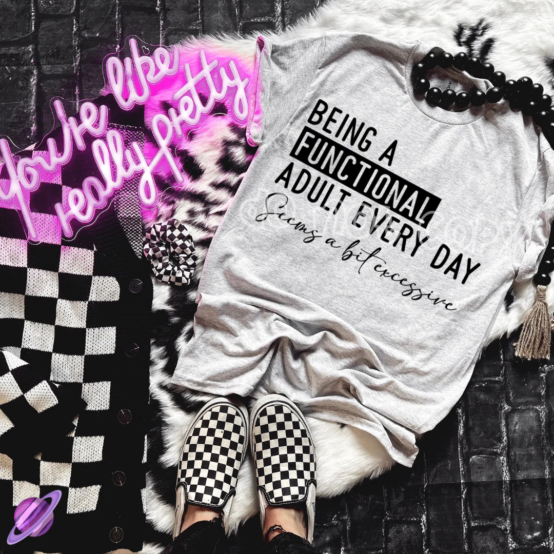 BEING A FUNCTIONAL ADULT EVERY DAY TEE