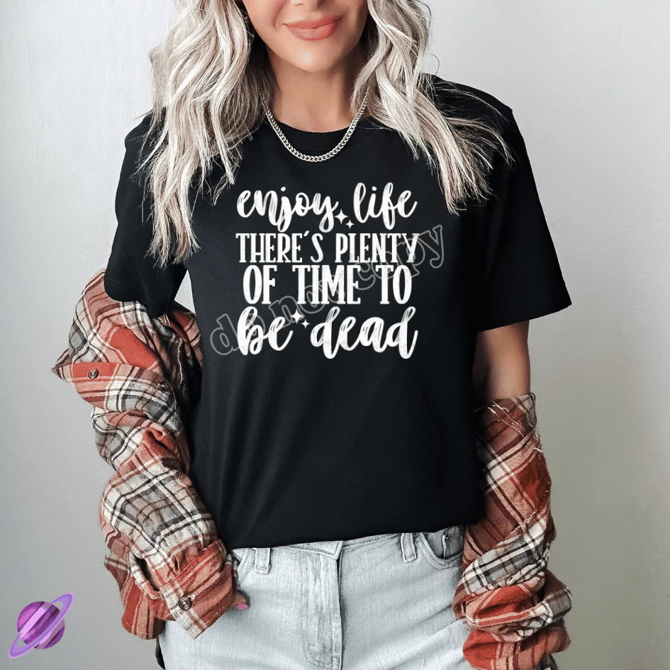 ENJOY LIFE THERE IS PLENTY OF TIME TO BE DEAD TEE