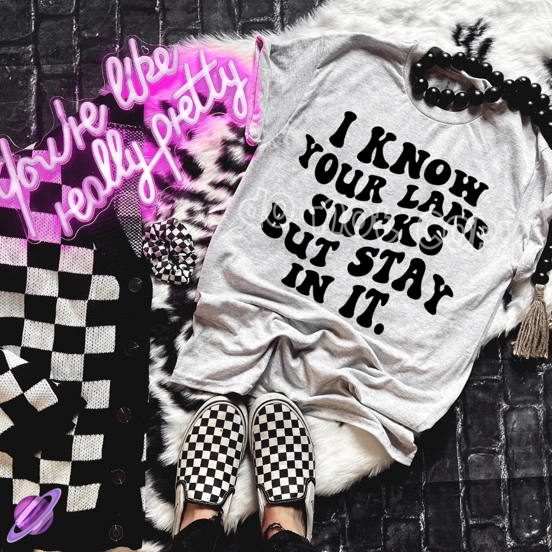 I KNOW YOUR LANE SUCKS BUT STAY IN IT TEE