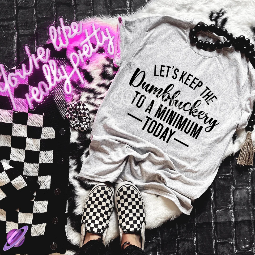 LETS KEEP THE DUMBFUCKERY TO A MINIMUM TODAY TEE